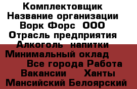 Комплектовщик › Название организации ­ Ворк Форс, ООО › Отрасль предприятия ­ Алкоголь, напитки › Минимальный оклад ­ 27 000 - Все города Работа » Вакансии   . Ханты-Мансийский,Белоярский г.